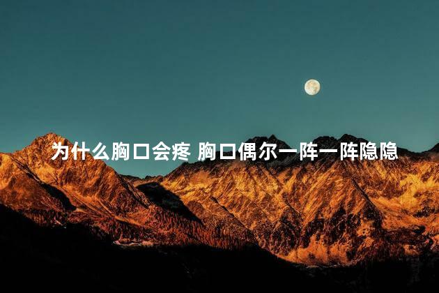 为什么胸口会疼 胸口偶尔一阵一阵隐隐作痛